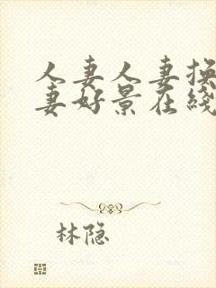人妻人妻换人,妻好景在线.