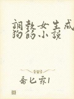 调教女生成为母狗的小说