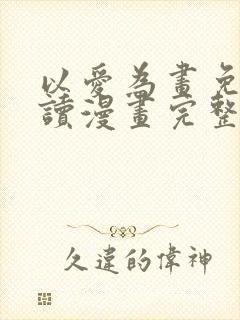 以爱为画免费阅读漫画完整版