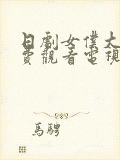 日剧女仆大全免费观看电视剧在线播放