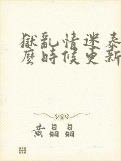 狱乱情迷泰剧什么时候更新