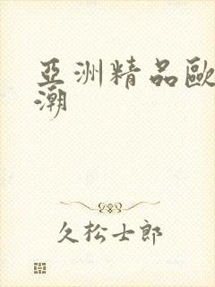 亚洲精品欧美高潮