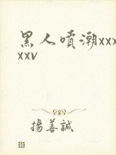 黑人喷潮xxxxxv封面