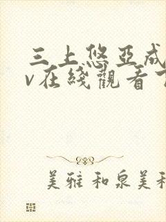 三上悠亚成人av在线观看下载