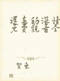 迟来的深情短剧免费观看全集高清