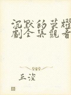 沉默的荣耀电视剧全集观看免费