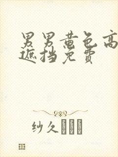 男男黄色高清无遮挡免费