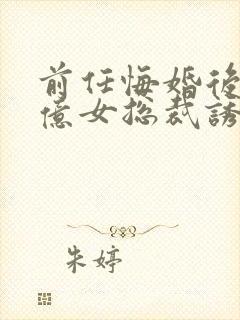 前任悔婚后,千亿女总裁诱我沉沦