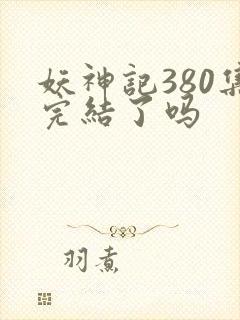 妖神记380集完结了吗