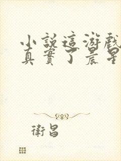 小说这游戏也太真实了晨星ll免费完本