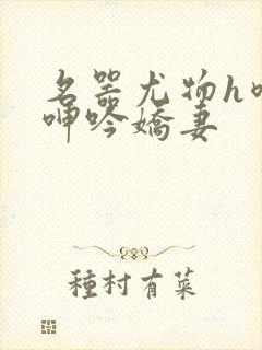 名器尤物h喷汁呻吟娇妻