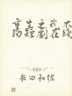 重生之我不是舔狗短剧在线观看