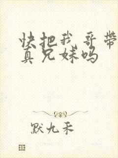 快把我哥带走是真兄妹吗
