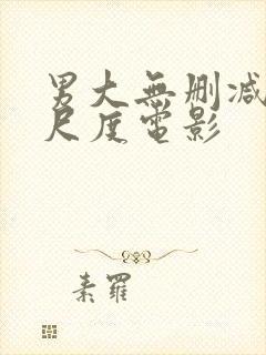 男大无删减版大尺度电影