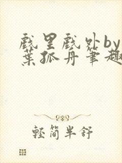 戏里戏外by一叶孤舟笔趣阁