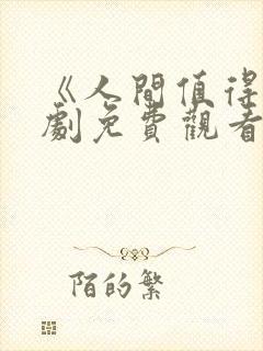 《人间值得》短剧免费观看