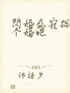 闪婚盛宠总裁拼个婚吧封面