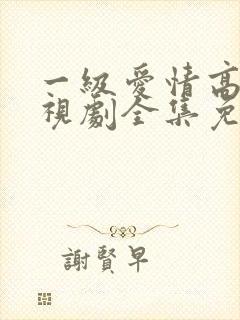 一级爱情高清电视剧全集免费观看