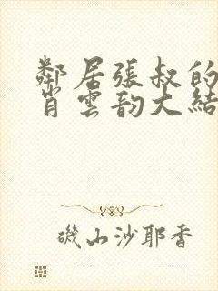 邻居张叔的妻子肖云韵大结局小说