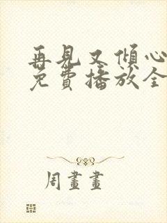 再见又倾心短剧免费播放全集