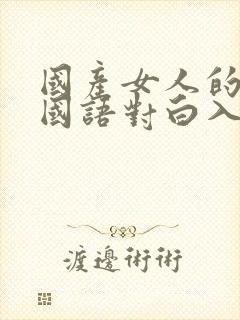 国产女人的高潮国语对白入口