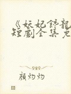 《妖妃馋龙体》短剧全集免费观看