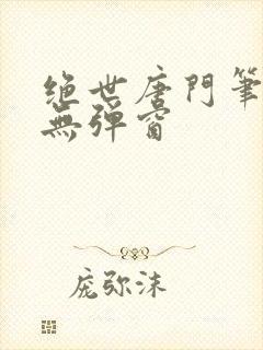 绝世唐门笔趣阁无弹窗