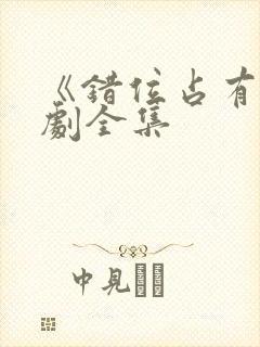 《错位占有》短剧全集