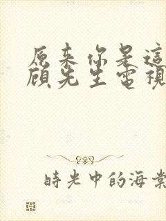 原来你是这样的顾先生电视剧演员表