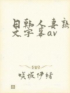 日韩人妻熟女中文字幕av