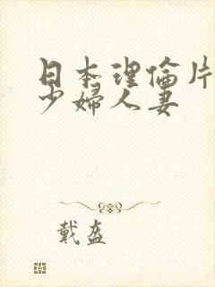 日本理伦片丰满少妇人妻