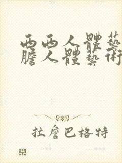 西西人体艺术大胆人体艺术