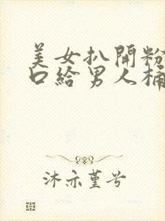 美女扒开粉嫩尿口给男人桶爽