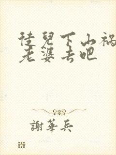 徒儿下山祸害你老婆去吧