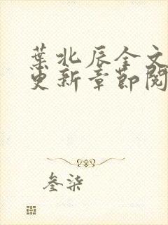 叶北辰全文最新更新章节阅读免费