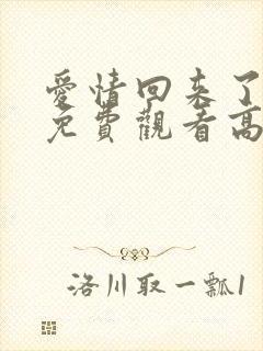 爱情回来了全集免费观看高清