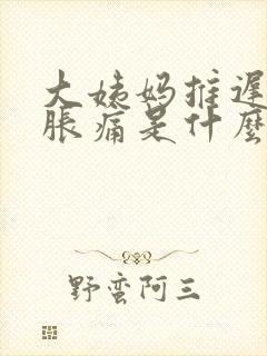 大姨妈推迟乳房胀痛是什么原因