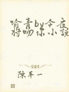 喻青by今夜我将吻你小说免费阅读封面