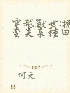 穿越兽世:撩个蛮夫来种田封面