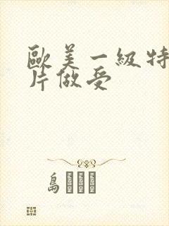 欧美一级特黄大片做受