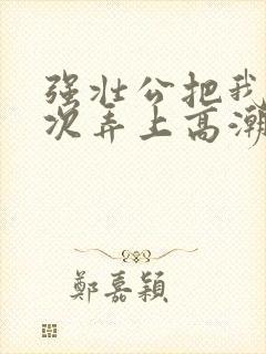 强壮公把我一次次弄上高潮