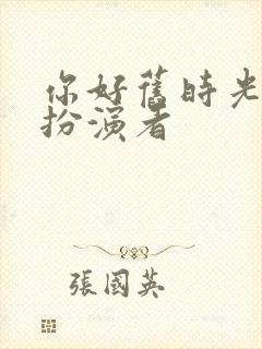 你好旧时光米乔扮演者