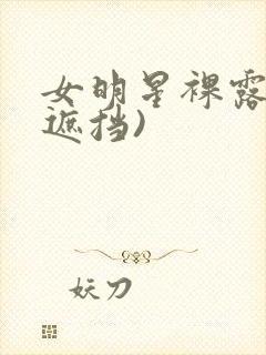 女明星裸露(无遮挡)