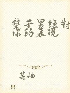 双子男绝对暗恋你的表现