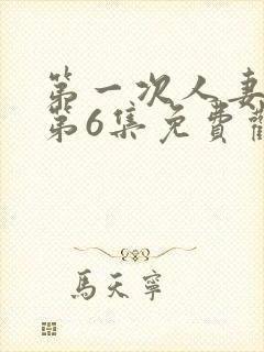 第一次人妻动漫第6集免费观看全集