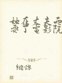 她在丈夫面前被耍了电影院