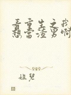 看重生之我真不想当渣男啊封面