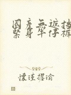 国产无遮挡裸体紧身牛仔裤