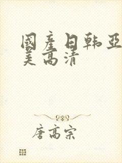 国产日韩亚洲欧美高清