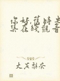 你好,旧时光全集在线观看完整版免费